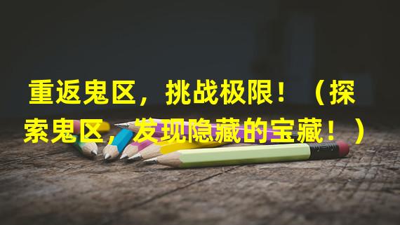 重返鬼区，挑战极限！（探索鬼区，发现隐藏的宝藏！）