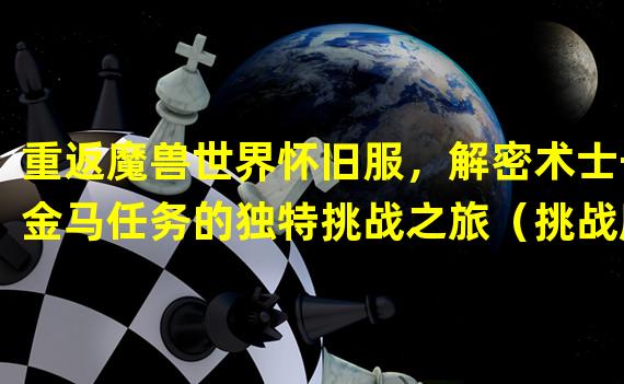 重返魔兽世界怀旧服，解密术士千金马任务的独特挑战之旅（挑战魔兽世界怀旧服的术士千金马任务，探索古老魔法的奥秘）