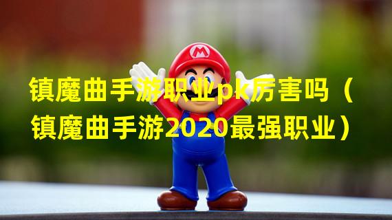 镇魔曲手游职业pk厉害吗（镇魔曲手游2020最强职业）