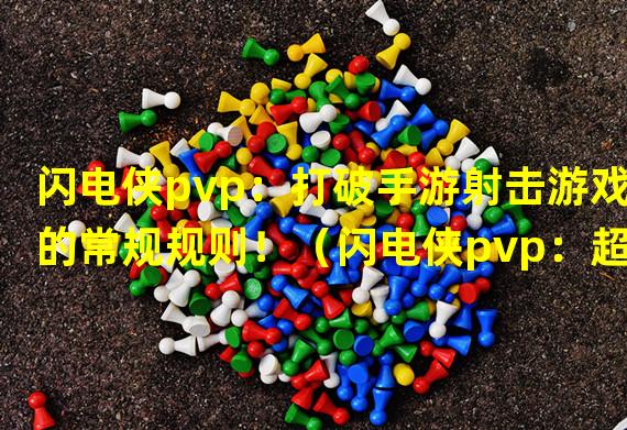 闪电侠pvp：打破手游射击游戏的常规规则！（闪电侠pvp：超能力对决，技巧与策略并存！）