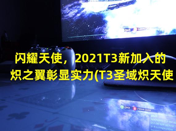 闪耀天使，2021T3新加入的炽之翼彰显实力(T3圣域炽天使怎么样？)