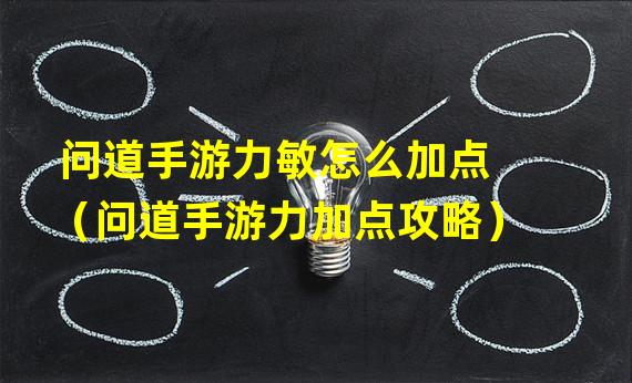 问道手游力敏怎么加点（问道手游力加点攻略）