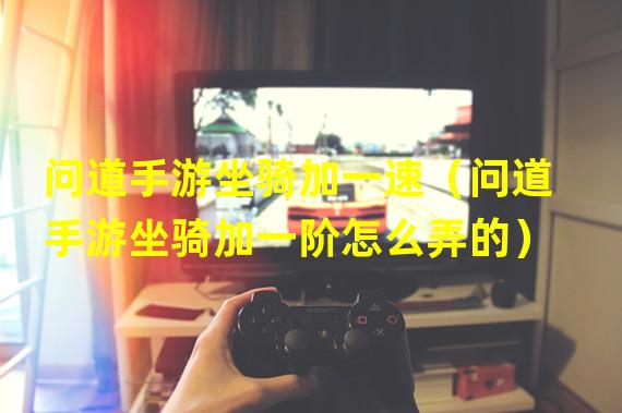 问道手游坐骑加一速（问道手游坐骑加一阶怎么弄的）