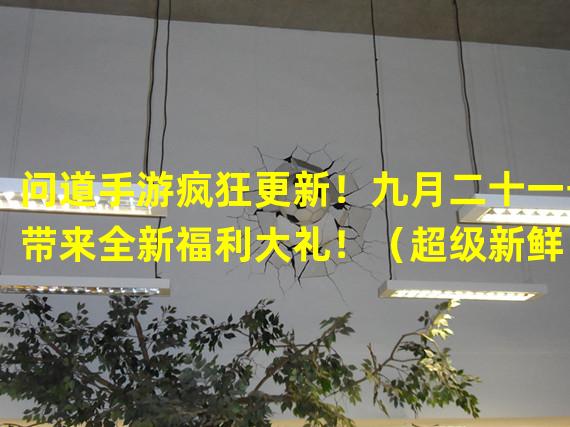 问道手游疯狂更新！九月二十一号带来全新福利大礼！（超级新鲜！问道手游九月二十一号大更新发布全新玩法！）