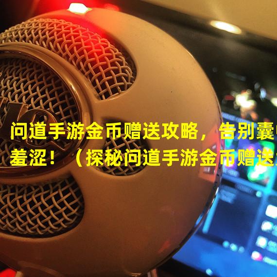 问道手游金币赠送攻略，告别囊中羞涩！（探秘问道手游金币赠送大法，轻松零投入享战斗！）