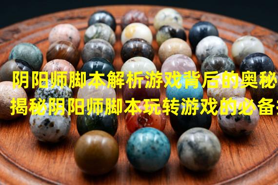 阴阳师脚本解析游戏背后的奥秘(揭秘阴阳师脚本玩转游戏的必备技巧)