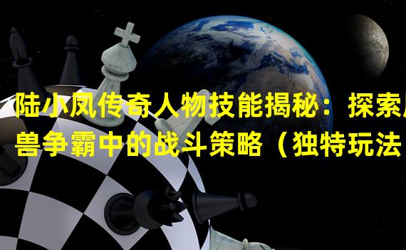 陆小凤传奇人物技能揭秘：探索魔兽争霸中的战斗策略（独特玩法！了解陆小凤传奇中人物技能的感人故事）