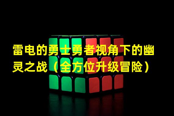 雷电的勇士勇者视角下的幽灵之战（全方位升级冒险）