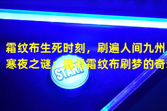 霜纹布生死时刻，刷遍人间九州（寒夜之谜：追寻霜纹布刷梦的奇幻冒险）