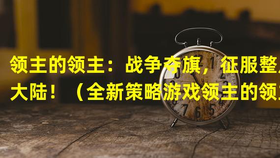 领主的领主：战争夺旗，征服整片大陆！（全新策略游戏领主的领主：权谋角逐，统一王国！）