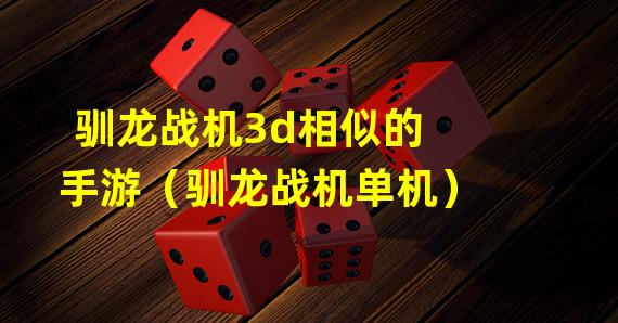 驯龙战机3d相似的手游（驯龙战机单机）