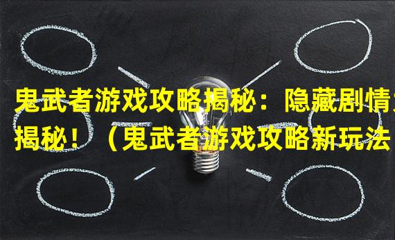 鬼武者游戏攻略揭秘：隐藏剧情大揭秘！（鬼武者游戏攻略新玩法：全新BOSS战策略解析！）