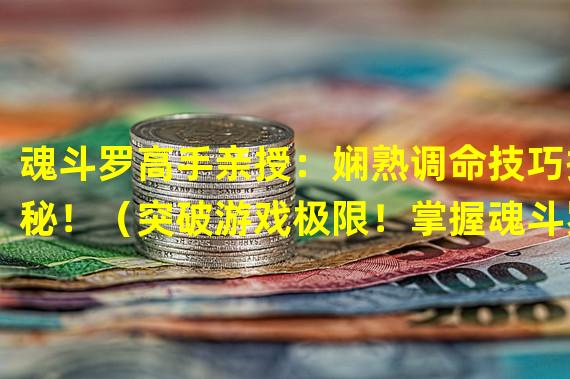 魂斗罗高手亲授：娴熟调命技巧揭秘！（突破游戏极限！掌握魂斗罗调命秘籍，瞬间获得无敌战力！）