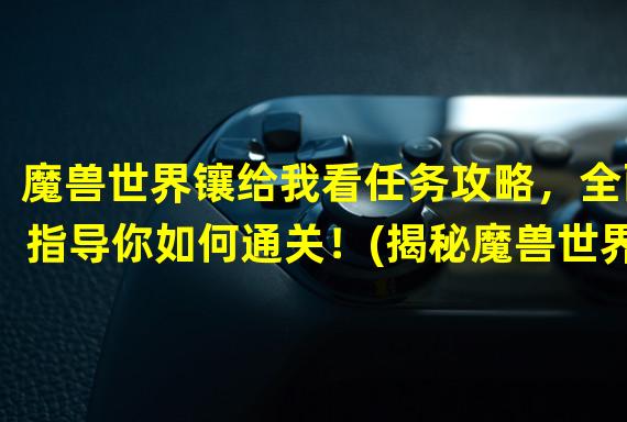 魔兽世界镶给我看任务攻略，全面指导你如何通关！(揭秘魔兽世界镶给我看任务，绝密攻略揭示！)