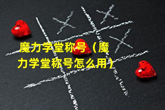 魔力学堂称号（魔力学堂称号怎么用）