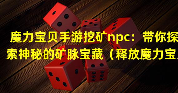 魔力宝贝手游挖矿npc：带你探索神秘的矿脉宝藏（释放魔力宝贝手游挖矿npc的潜力：打造强力矿工队伍）