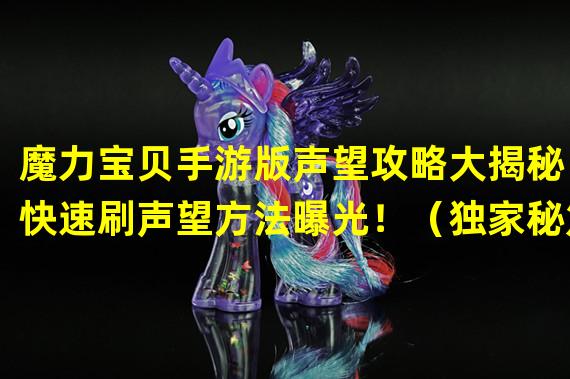 魔力宝贝手游版声望攻略大揭秘！快速刷声望方法曝光！（独家秘笈！轻松玩转魔力宝贝手游版，成为声望高手！）