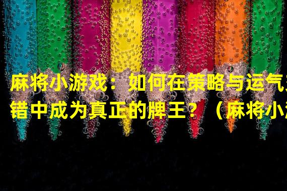 麻将小游戏：如何在策略与运气交错中成为真正的牌王？（麻将小游戏：掌握役种技巧，让你在牌局中独领风骚！）