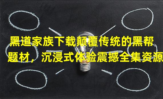 黑道家族下载颠覆传统的黑帮题材，沉浸式体验震撼全集资源