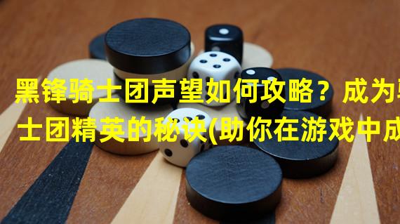 黑锋骑士团声望如何攻略？成为骑士团精英的秘诀(助你在游戏中成为最强大的玩家)