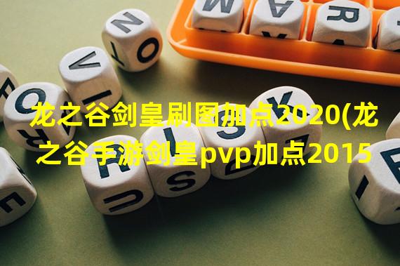 龙之谷剑皇刷图加点2020(龙之谷手游剑皇pvp加点2015)