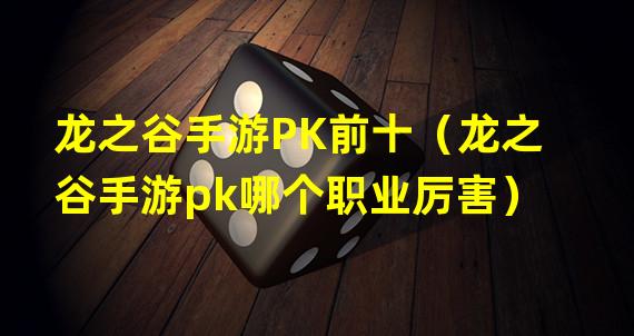 龙之谷手游PK前十（龙之谷手游pk哪个职业厉害）