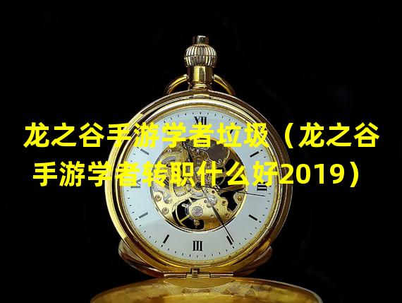 龙之谷手游学者垃圾（龙之谷手游学者转职什么好2019）