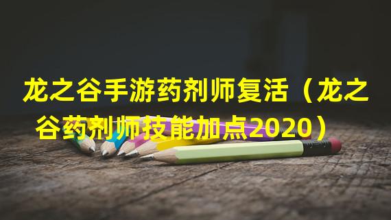 龙之谷手游药剂师复活（龙之谷药剂师技能加点2020）