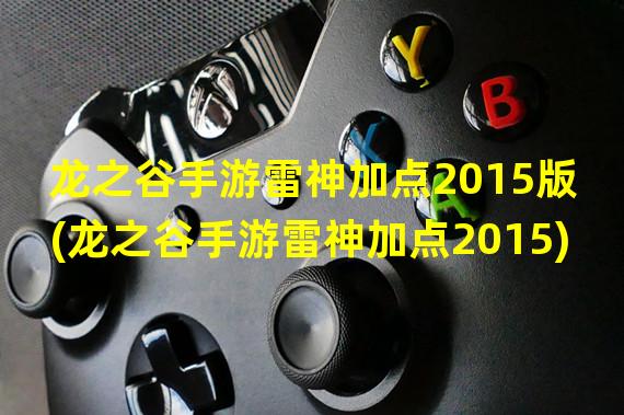 龙之谷手游雷神加点2015版(龙之谷手游雷神加点2015)