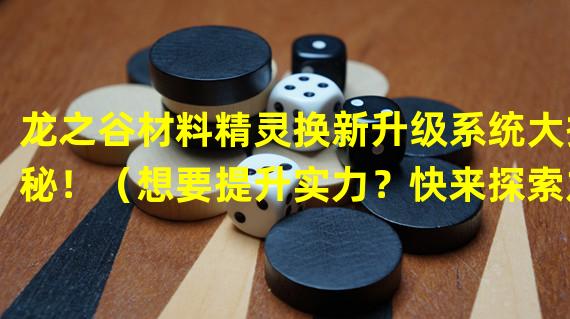 龙之谷材料精灵换新升级系统大揭秘！（想要提升实力？快来探索龙之谷材料精灵交换的秘密！）